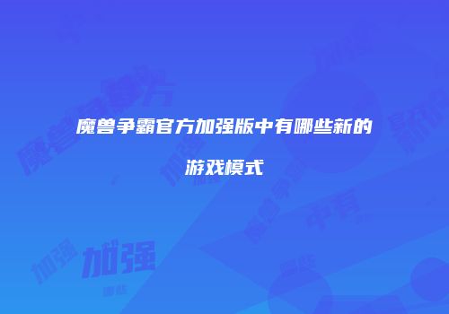 魔兽争霸官方加强版中有哪些新的游戏模式