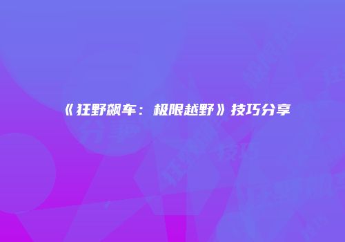 《狂野飙车：极限越野》技巧分享