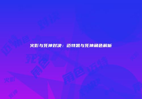 火影与死神对决：迈特凯与死神角色解析