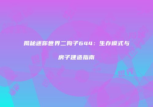 揭秘迷你世界二狗子644：生存模式与房子建造指南