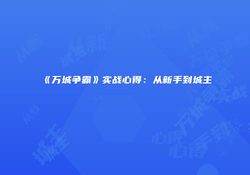 《万城争霸》实战心得：从新手到城主