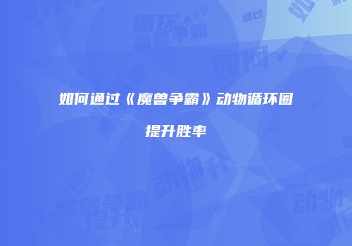 如何通过《魔兽争霸》动物循环圈提升胜率