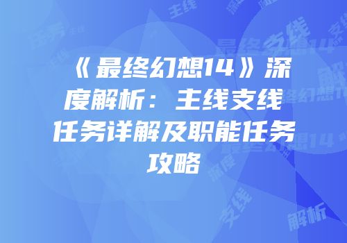 《最终幻想14》深度解析：主线支线任务详解及职能任务攻略