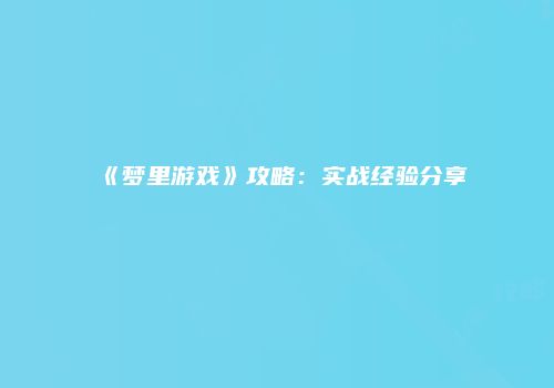 《梦里游戏》攻略：实战经验分享