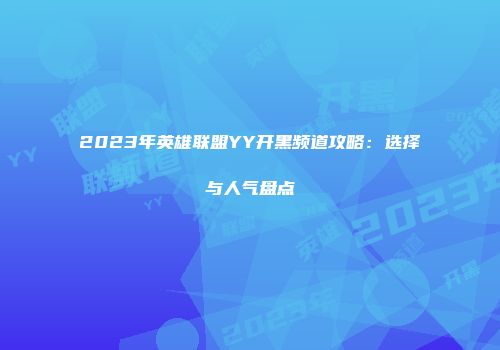 2023年英雄联盟YY开黑频道攻略：选择与人气盘点