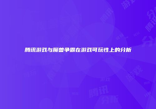 腾讯游戏与魔兽争霸在游戏可玩性上的分析