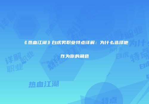 《热血江湖》白虎男职业特点详解：为什么选择他作为你的角色