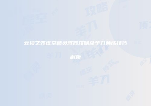 云顶之弈虚空精灵阵容攻略及羊刀合成技巧解析