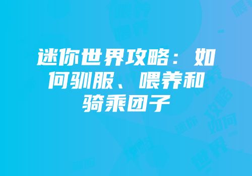 迷你世界攻略：如何驯服、喂养和骑乘团子