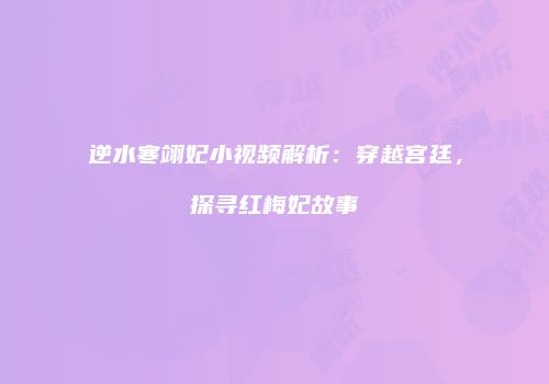 逆水寒翊妃小视频解析：穿越宫廷，探寻红梅妃故事