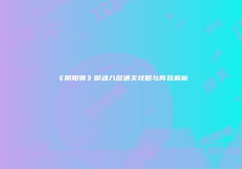 《阴阳师》御魂八层通关攻略与阵容解析