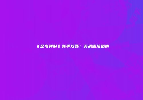 《怒鸟弹射》新手攻略：实战避坑指南