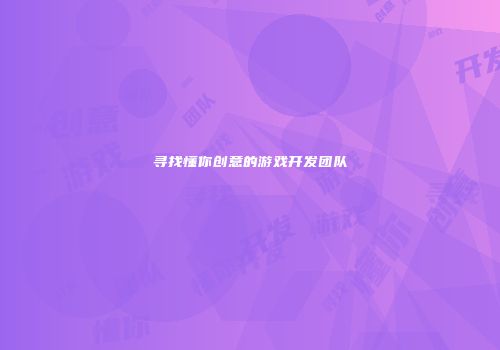 寻找懂你创意的游戏开发团队