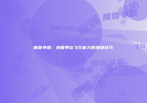 魔兽争霸：地面单位飞行能力的增强技巧