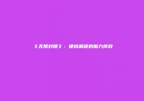 《无限封锁》：硬核解谜的脑力摔跤