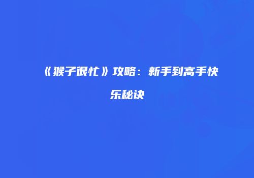 《猴子很忙》攻略：新手到高手快乐秘诀