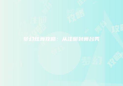 梦幻炫舞攻略：从注册到舞台秀