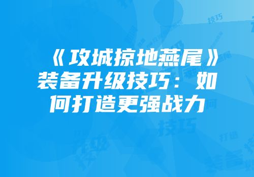 《攻城掠地燕尾》装备升级技巧：如何打造更强战力