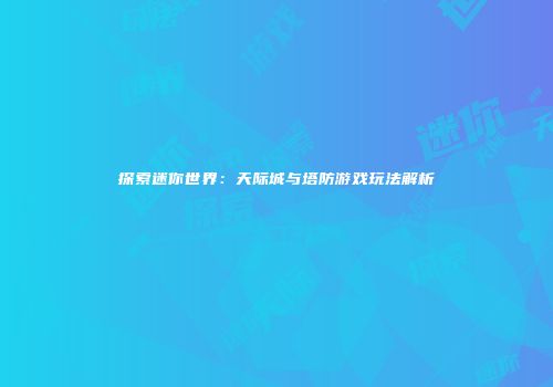 探索迷你世界：天际城与塔防游戏玩法解析