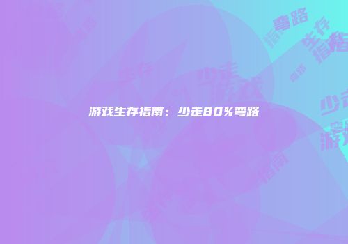 游戏生存指南：少走80%弯路