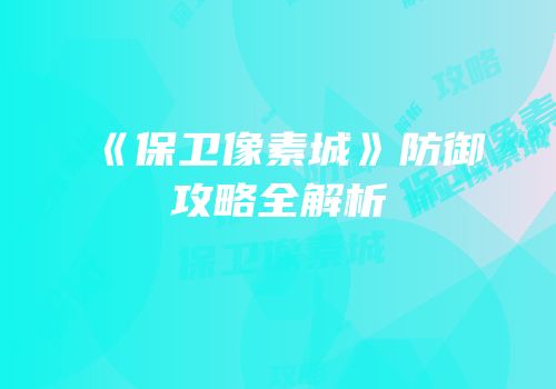 《保卫像素城》防御攻略全解析