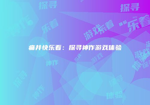 痛并快乐着：探寻神作游戏体验