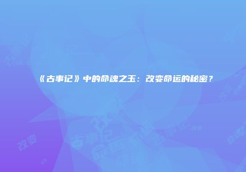 《古事记》中的命魂之玉：改变命运的秘密？