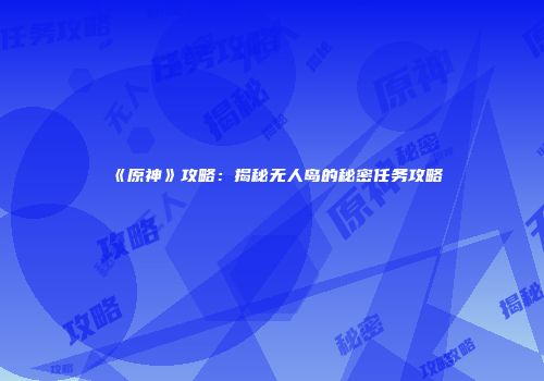 《原神》攻略：揭秘无人岛的秘密任务攻略