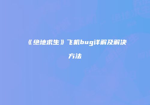 《绝地求生》飞机bug详解及解决方法