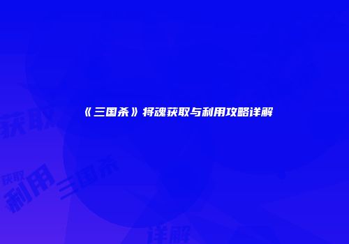 《三国杀》将魂获取与利用攻略详解