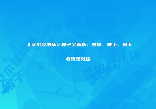 《艾尔登法环》帽子全解析：去掉、戴上、摘下与修改教程