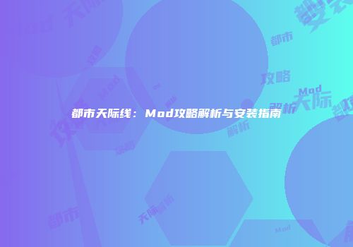 都市天际线：Mod攻略解析与安装指南
