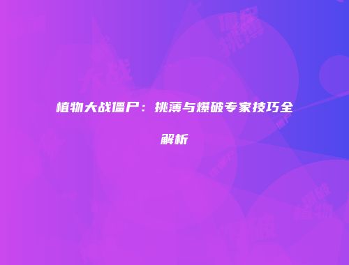 植物大战僵尸：挑薄与爆破专家技巧全解析
