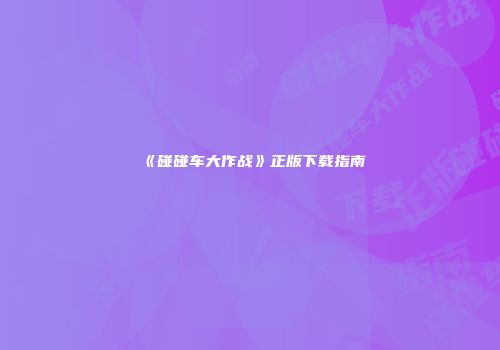 《碰碰车大作战》正版下载指南