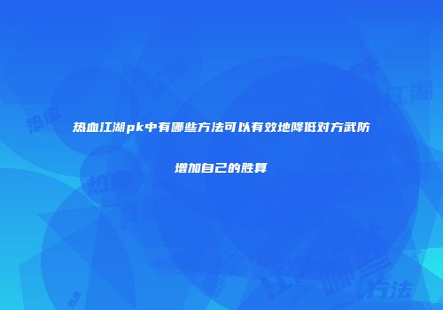 热血江湖pk中有哪些方法可以有效地降低对方武防增加自己的胜算