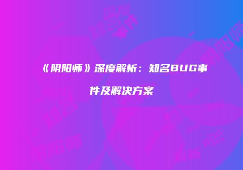 《阴阳师》深度解析：知名BUG事件及解决方案