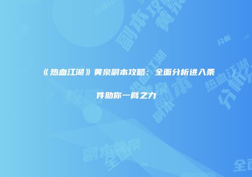 《热血江湖》黄泉副本攻略:全面分析进入条件助你一臂之力