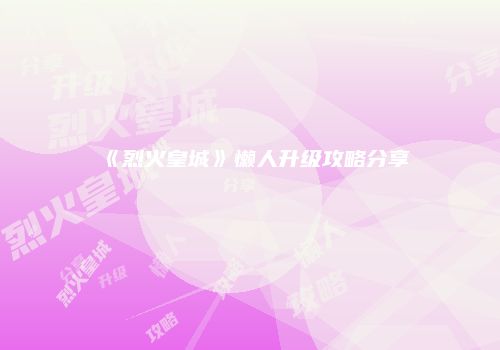 《烈火皇城》懒人升级攻略分享