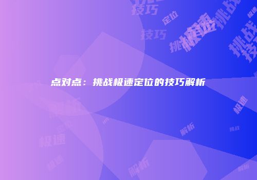 点对点：挑战极速定位的技巧解析