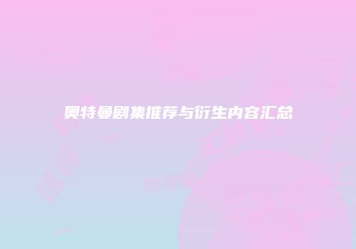 奥特曼剧集推荐与衍生内容汇总