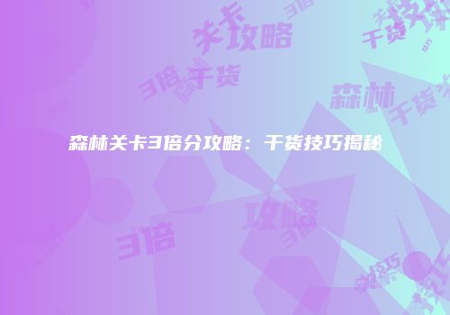 森林关卡3倍分攻略：干货技巧揭秘