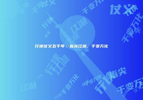 行侠仗义五千年：指尖江湖，千变万化
