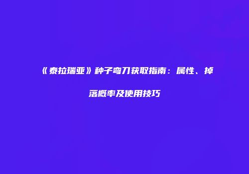 《泰拉瑞亚》种子弯刀获取指南：属性、掉落概率及使用技巧