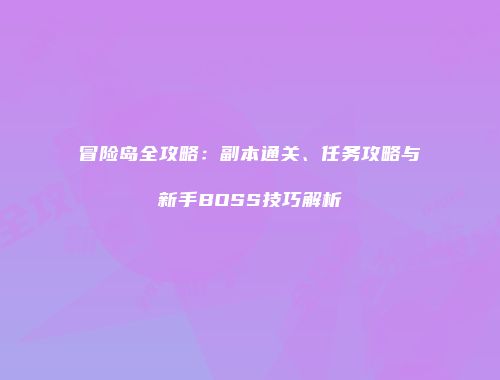 冒险岛全攻略：副本通关、任务攻略与新手BOSS技巧解析