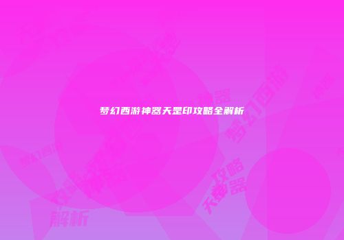梦幻西游神器天罡印攻略全解析