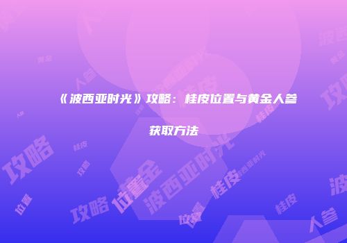 《波西亚时光》攻略：桂皮位置与黄金人参获取方法