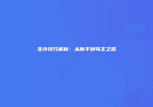 生存技巧解析：从新手到苟王之路