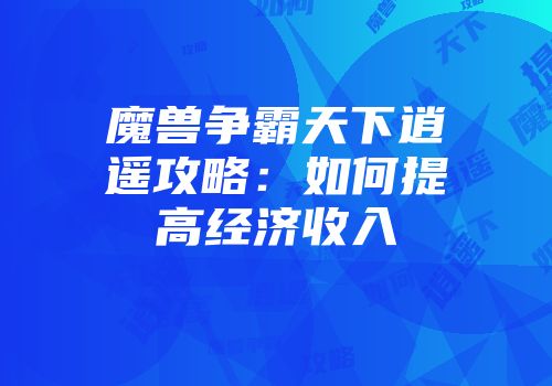 魔兽争霸天下逍遥攻略：如何提高经济收入