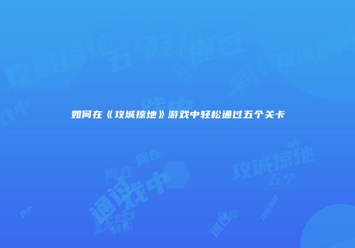 如何在《攻城掠地》游戏中轻松通过五个关卡