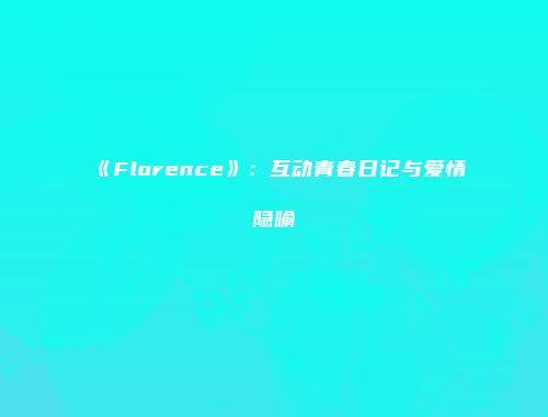 《Florence》：互动青春日记与爱情隐喻
